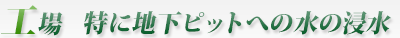 工場　特に地下ピットへの水の浸水