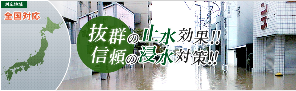 [対応地域] 全国対応　抜群の止水効果！！　信頼の浸水対策！！